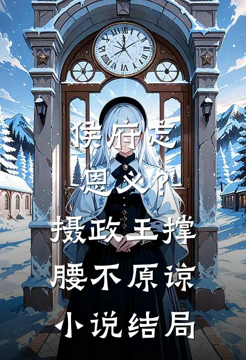 侯府忘恩义？摄政王撑腰，不原谅小说结局