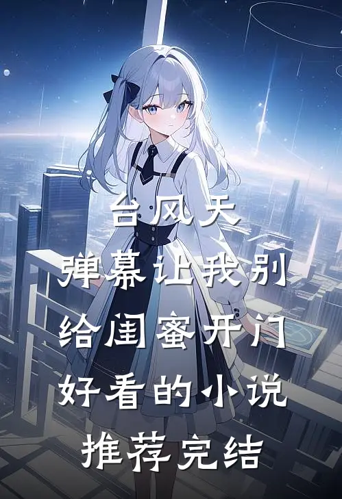台风天，弹幕让我别给闺蜜开门好看的小说推荐完结