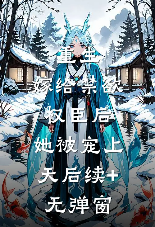 重生：嫁给禁欲权臣后，她被宠上天后续+无弹窗