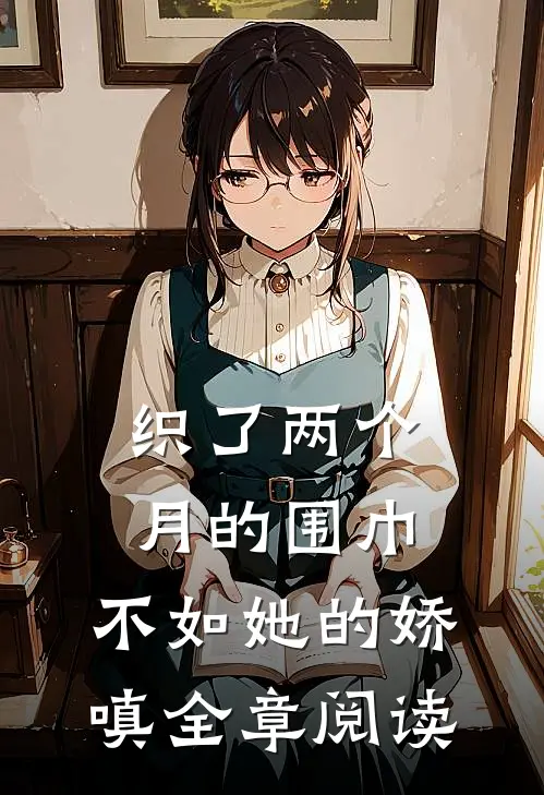 织了两个月的围巾，不如她的娇嗔全章阅读