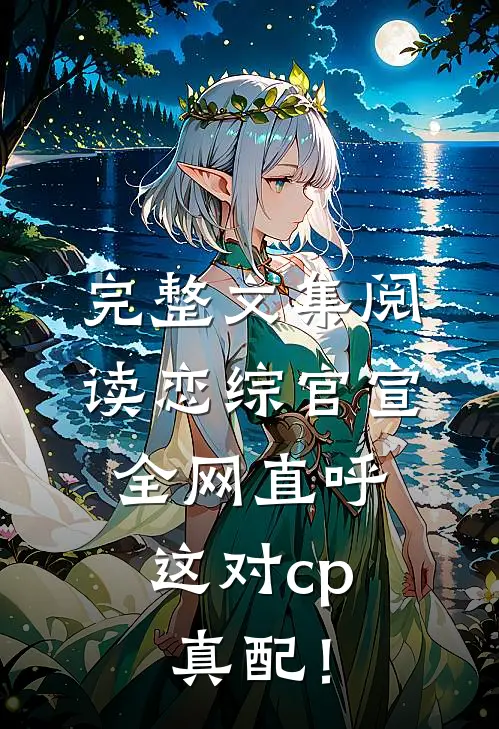 完整文集阅读恋综官宣，全网直呼这对cp真配！