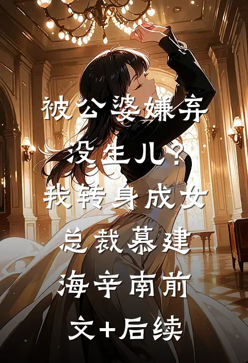 被公婆嫌弃没生儿？我转身成女总裁慕建海辛南前文+后续