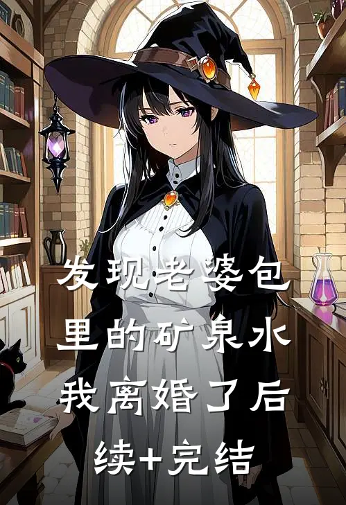 发现老婆包里的矿泉水，我离婚了后续+完结