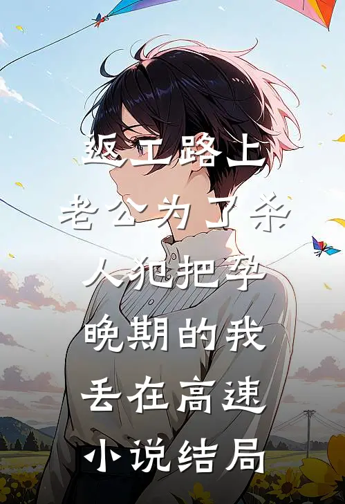 返工路上，老公为了杀人犯把孕晚期的我丢在高速小说结局