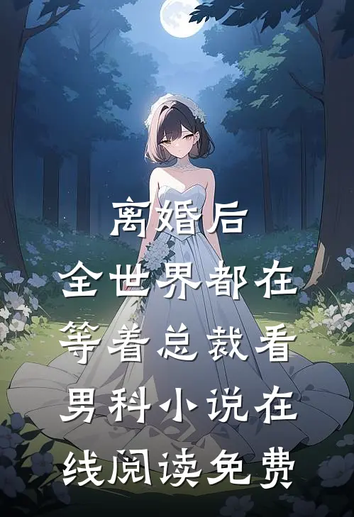 离婚后，全世界都在等着总裁看男科小说在线阅读免费