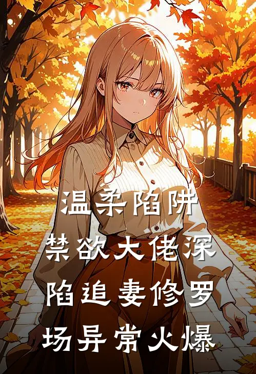 温柔陷阱：禁欲大佬深陷追妻修罗场异常火爆