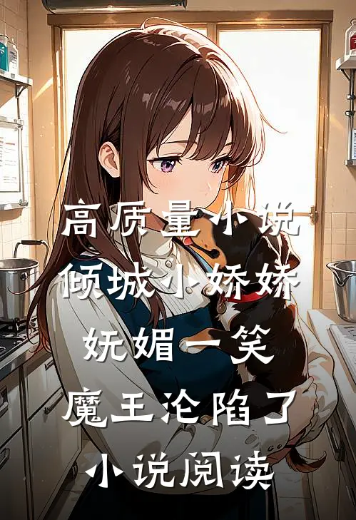 高质量小说倾城小娇娇妩媚一笑，魔王沦陷了小说阅读