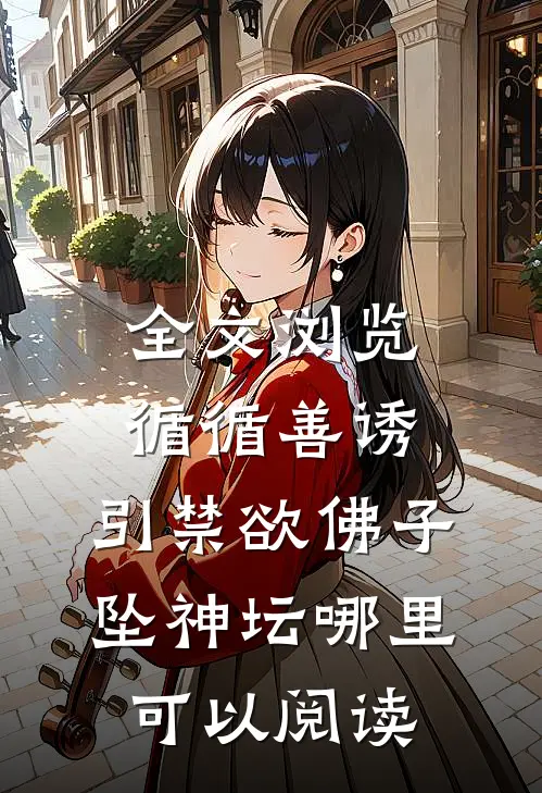 全文浏览循循善诱,引禁欲佛子坠神坛哪里可以阅读