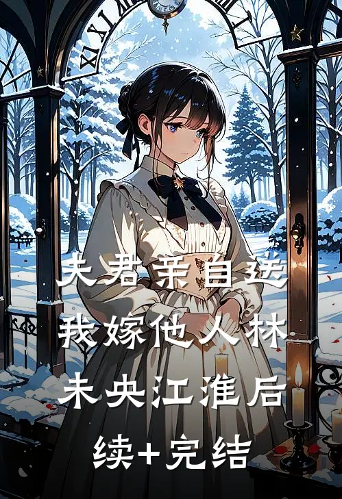 夫君亲自送我嫁他人林未央江淮后续+完结