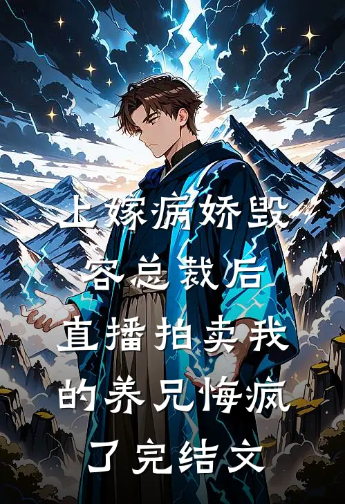 上嫁病娇毁容总裁后，直播拍卖我的养兄悔疯了完结文