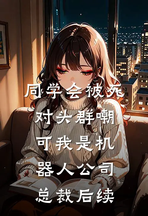 同学会被死对头群嘲，可我是机器人公司总裁后续