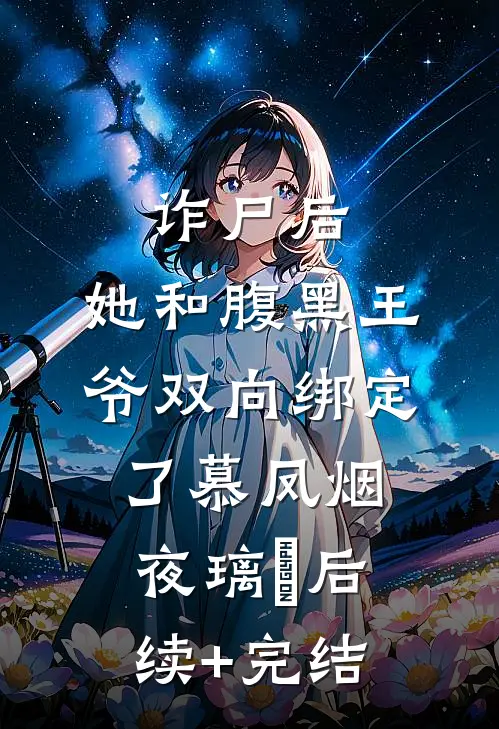 诈尸后，她和腹黑王爷双向绑定了慕凤烟夜璃玦后续+完结