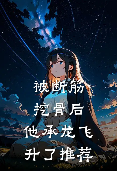 被断筋挖骨后，他承龙飞升了推荐
