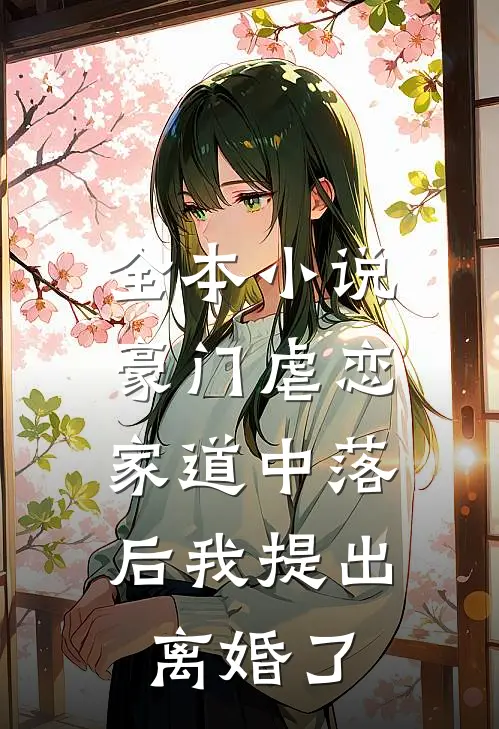 全本小说豪门虐恋：家道中落后我提出离婚了
