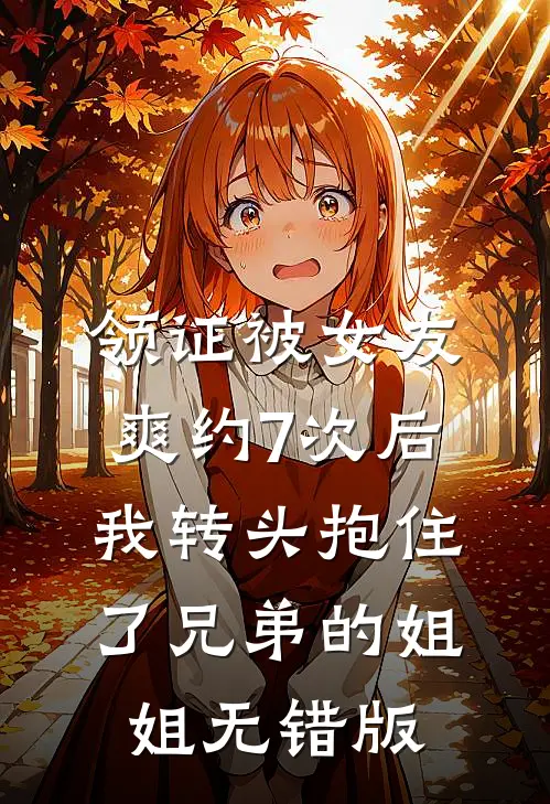 领证被女友爽约7次后，我转头抱住了兄弟的姐姐无错版