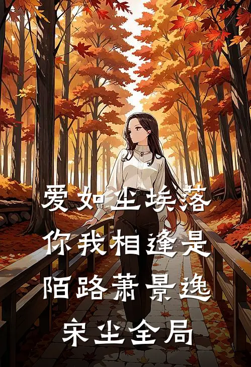 爱如尘埃落，你我相逢是陌路萧景逸宋尘全局