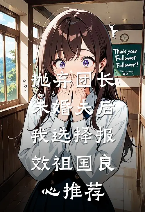 抛弃团长未婚夫后，我选择报效祖国良心推荐