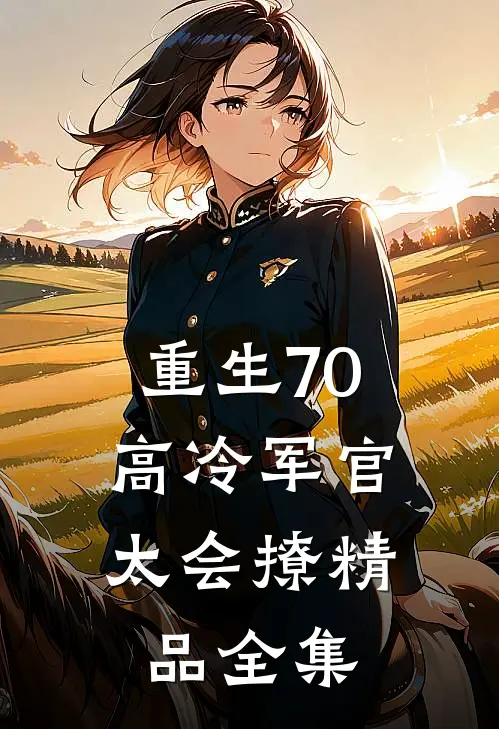 重生70：高冷军官太会撩精品全集