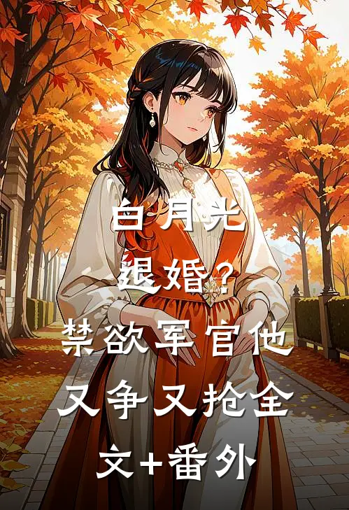 白月光退婚？禁欲军官他又争又抢全文+番外