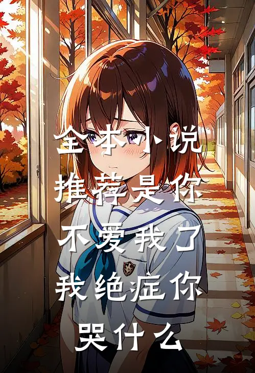 全本小说推荐是你不爱我了，我绝症你哭什么