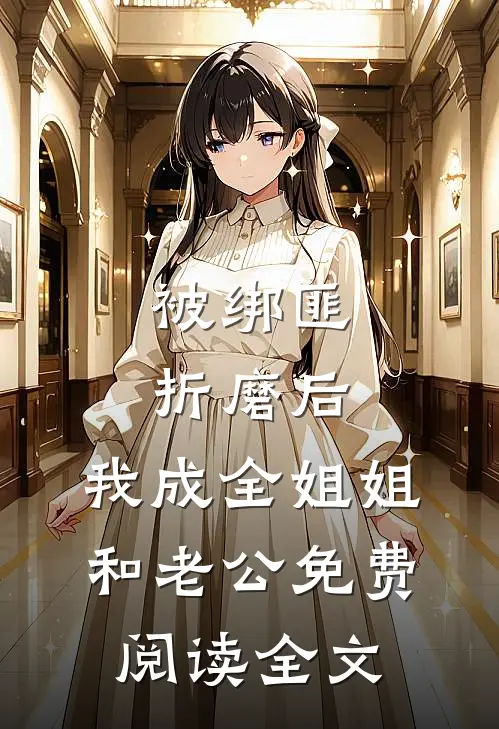 被绑匪折磨后，我成全姐姐和老公免费阅读全文