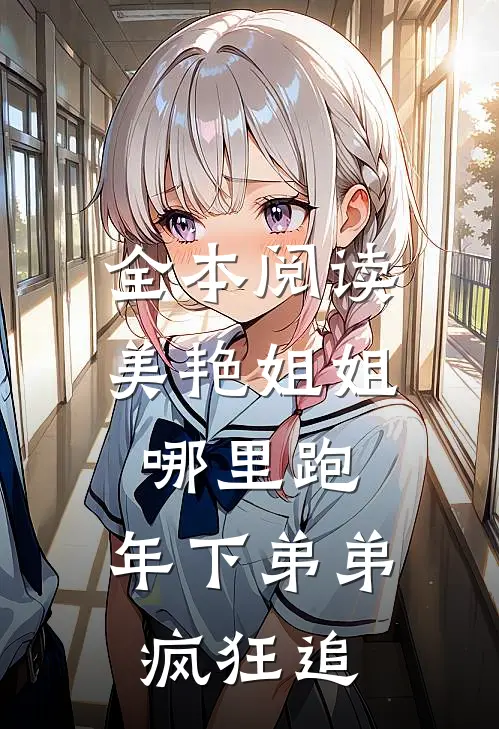 全本阅读美艳姐姐哪里跑，年下弟弟疯狂追