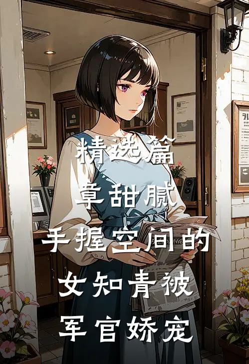 精选篇章甜腻：手握空间的女知青被军官娇宠