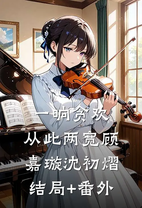 一晌贪欢，从此两宽顾嘉璇沈初熠结局+番外