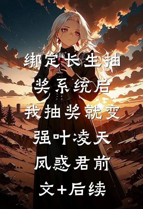绑定长生抽奖系统后，我抽奖就变强叶凌天凤惑君前文+后续