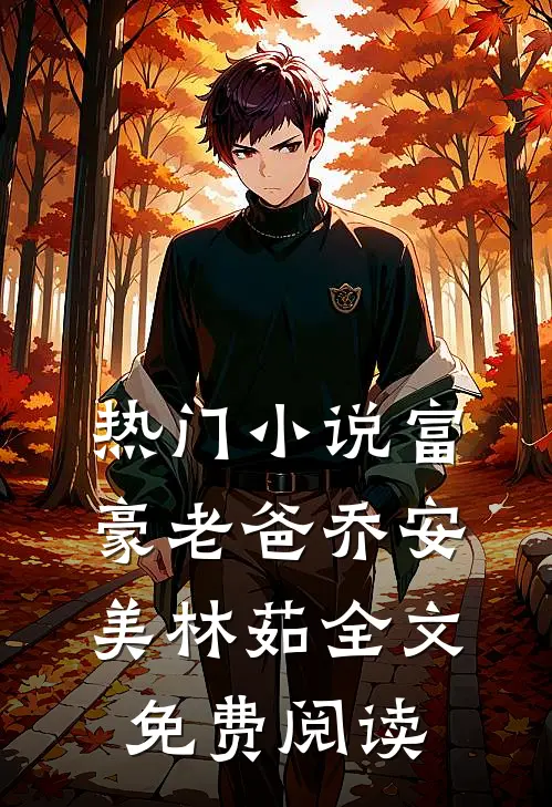 热门小说富豪老爸乔安美林茹全文免费阅读