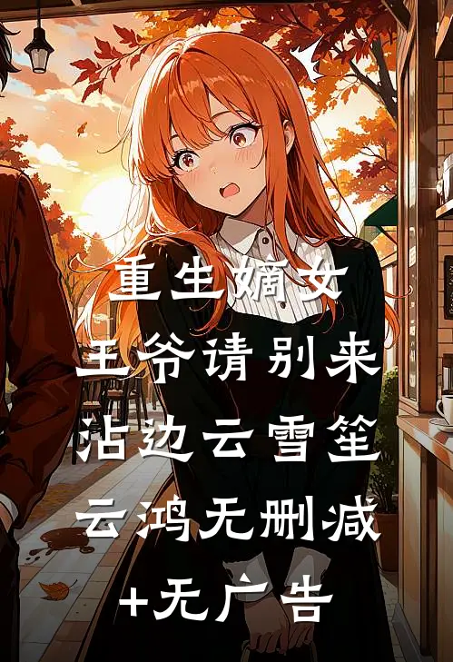 重生嫡女：王爷请别来沾边云雪笙云鸿无删减+无广告