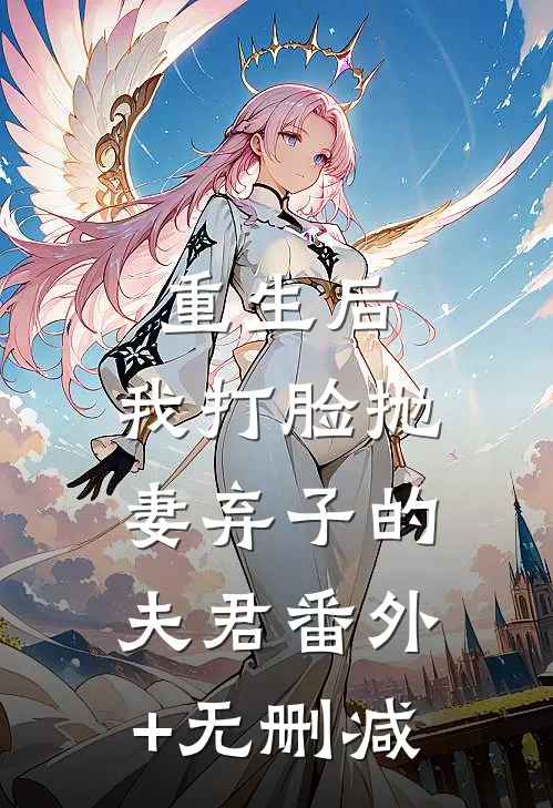 重生后，我打脸抛妻弃子的夫君番外+无删减
