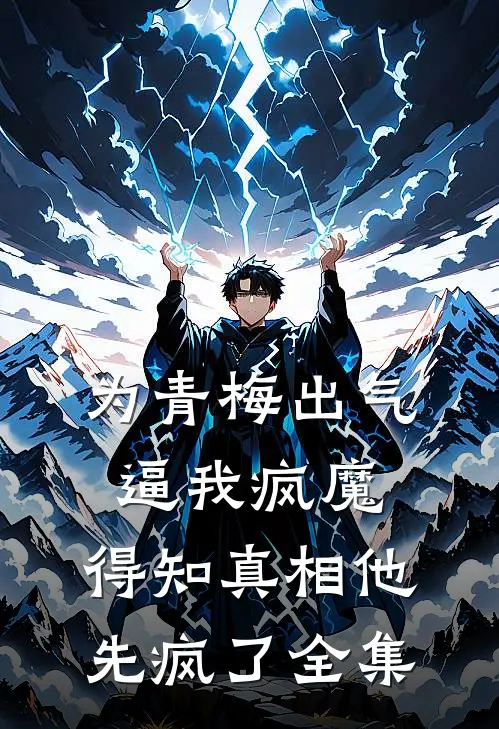 为青梅出气逼我疯魔，得知真相他先疯了全集