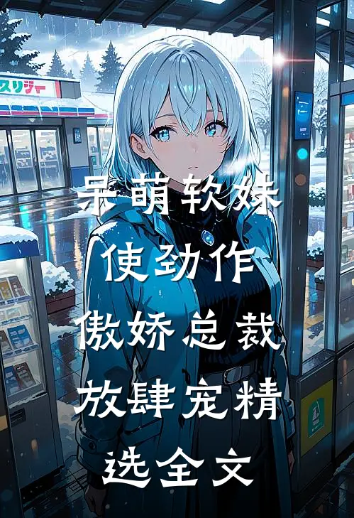 呆萌软妹使劲作，傲娇总裁放肆宠精选全文