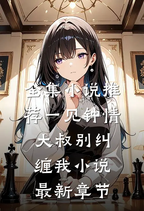 全集小说推荐一见钟情大叔别纠缠我小说最新章节