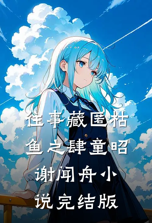 往事藏匿枯鱼之肆童昭谢闻舟小说完结版