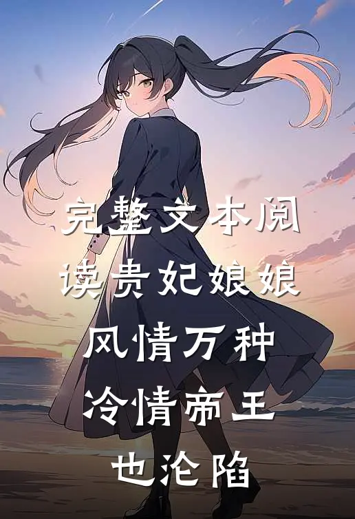 完整文本阅读贵妃娘娘风情万种，冷情帝王也沦陷
