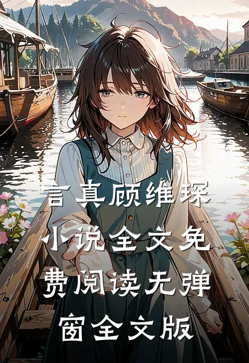 言真顾维琛小说全文免费阅读无弹窗全文版
