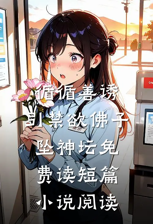 循循善诱,引禁欲佛子坠神坛免费读短篇小说阅读
