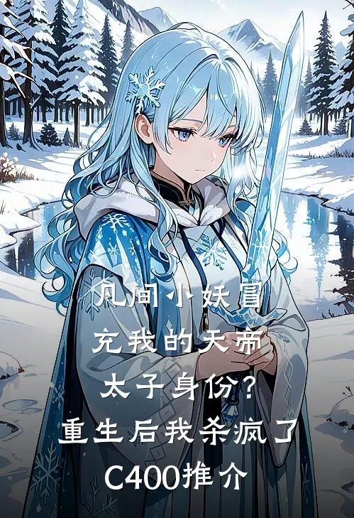 凡间小妖冒充我的天帝太子身份？重生后我杀疯了C400推介