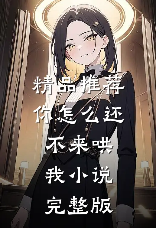 精品推荐你怎么还不来哄我小说完整版