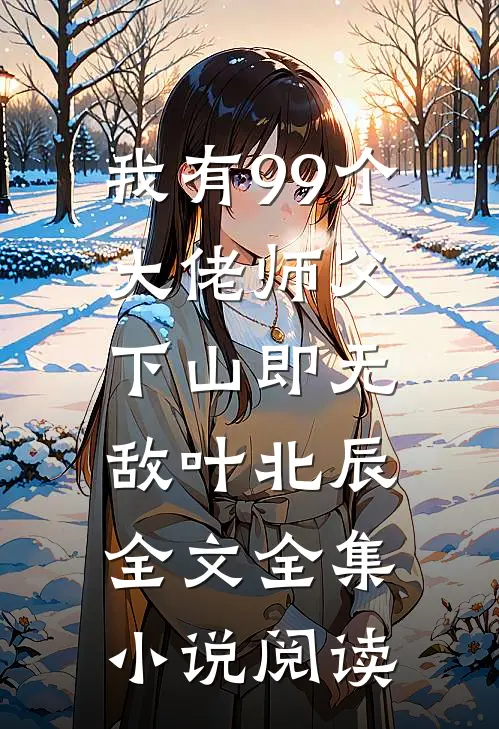 我有99个大佬师父,下山即无敌叶北辰全文全集小说阅读
