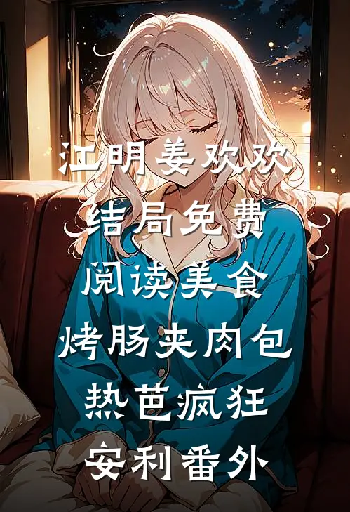江明姜欢欢结局免费阅读美食：烤肠夹肉包，热芭疯狂安利番外