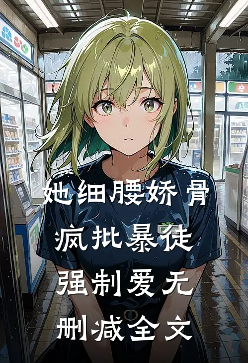 她细腰娇骨，疯批暴徒强制爱无删减全文