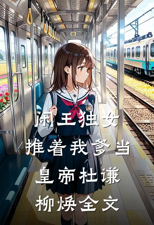 闲王独女：推着我爹当皇帝杜谦柳焕全文