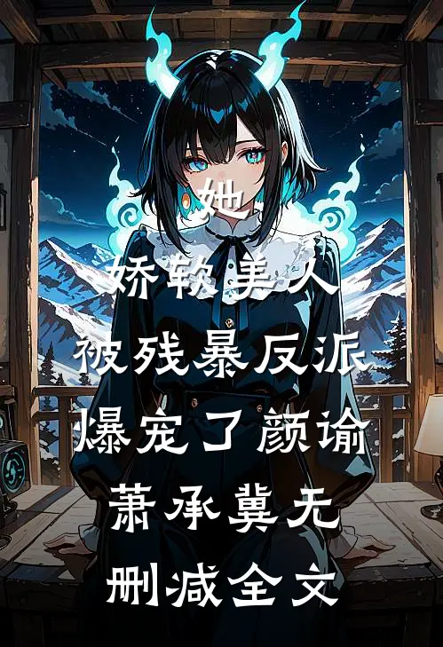 她，娇软美人，被残暴反派爆宠了颜谕萧承冀无删减全文