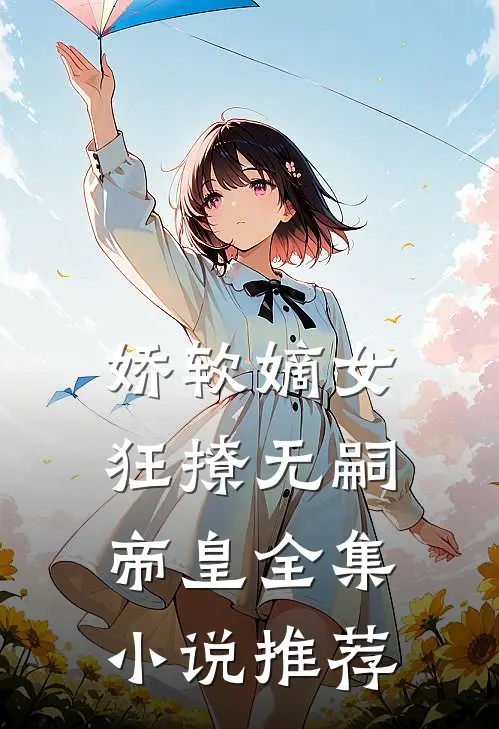 娇软嫡女狂撩无嗣帝皇全集小说推荐