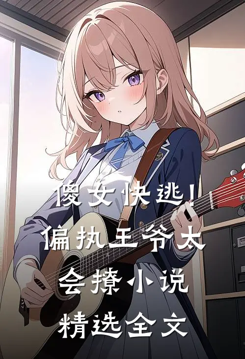 傻女快逃!偏执王爷太会撩小说精选全文