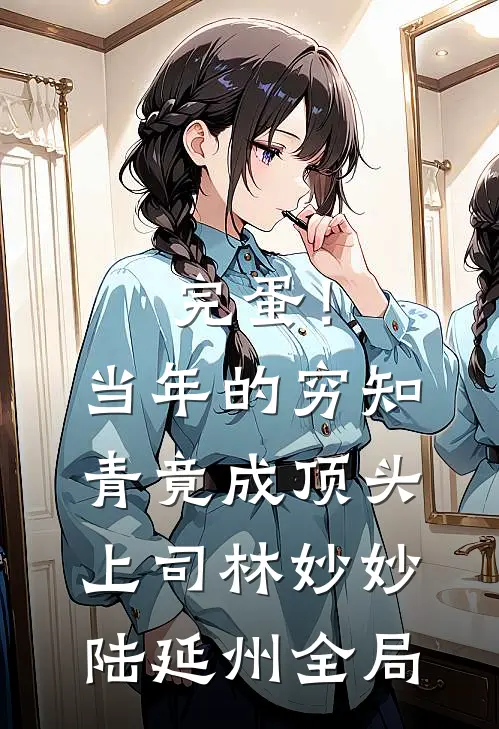 完蛋！当年的穷知青竟成顶头上司林妙妙陆延州全局