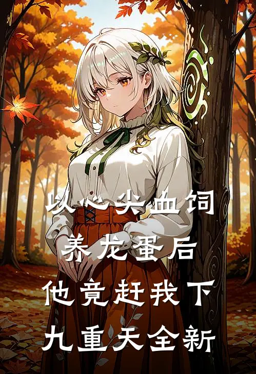以心尖血饲养龙蛋后，他竟赶我下九重天全新
